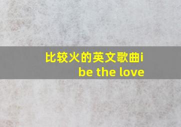 比较火的英文歌曲i be the love